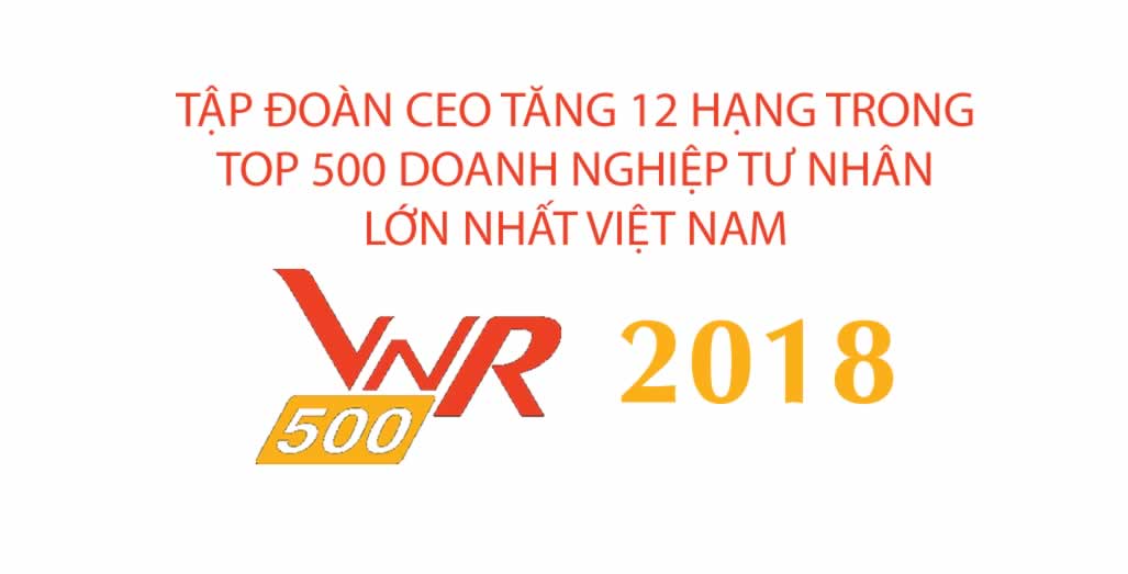 Năm 2018, Tập đoàn CEO tăng 12 hạng trong Top 500 doanh nghiệp tư nhân lớn nhất Việt Nam